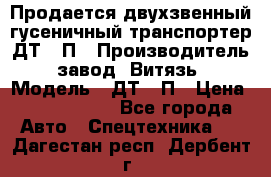 Продается двухзвенный гусеничный транспортер ДТ-10П › Производитель ­ завод “Витязь“ › Модель ­ ДТ-10П › Цена ­ 5 750 000 - Все города Авто » Спецтехника   . Дагестан респ.,Дербент г.